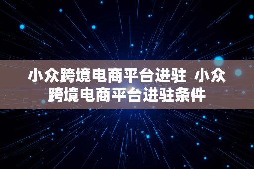 小众跨境电商平台进驻  小众跨境电商平台进驻条件