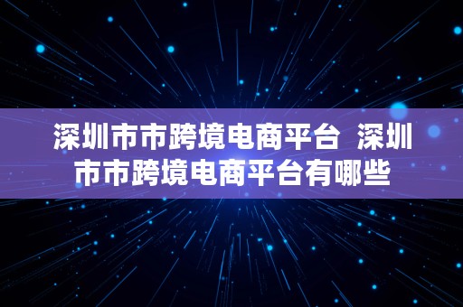 深圳市市跨境电商平台  深圳市市跨境电商平台有哪些