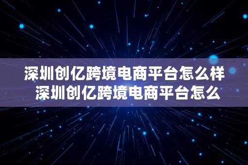 深圳创亿跨境电商平台怎么样  深圳创亿跨境电商平台怎么样啊