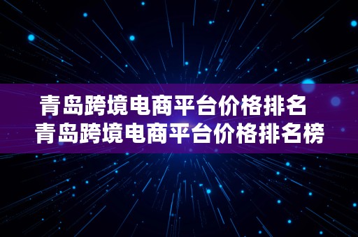 青岛跨境电商平台价格排名  青岛跨境电商平台价格排名榜
