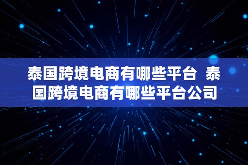 泰国跨境电商有哪些平台  泰国跨境电商有哪些平台公司