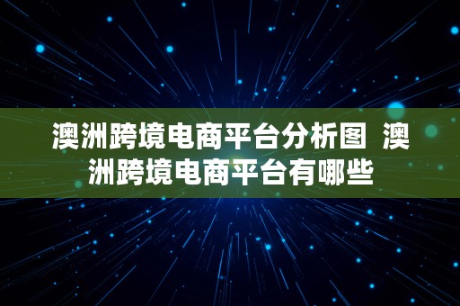 澳洲跨境电商平台分析图  澳洲跨境电商平台有哪些