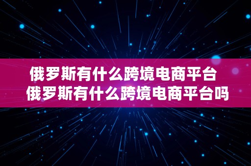 俄罗斯有什么跨境电商平台  俄罗斯有什么跨境电商平台吗