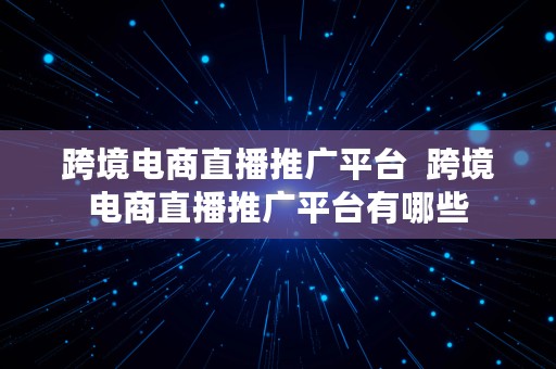 跨境电商直播推广平台  跨境电商直播推广平台有哪些