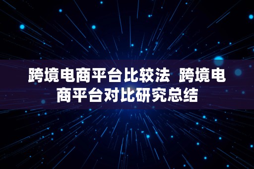 跨境电商平台比较法  跨境电商平台对比研究总结