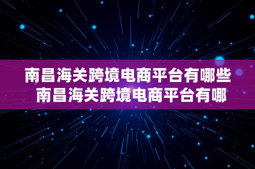 南昌海关跨境电商平台有哪些  南昌海关跨境电商平台有哪些公司