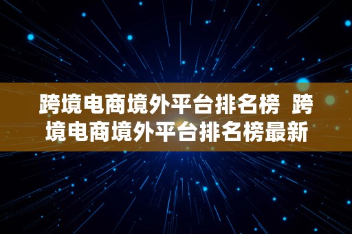 跨境电商境外平台排名榜  跨境电商境外平台排名榜最新