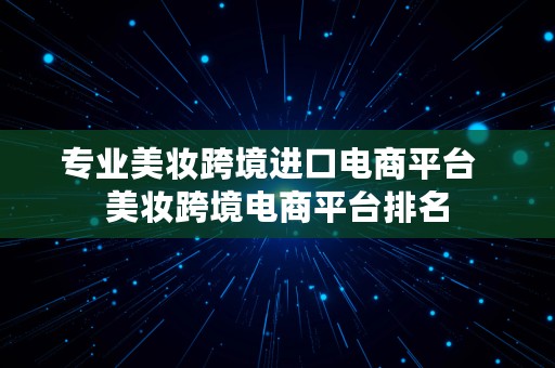 专业美妆跨境进口电商平台  美妆跨境电商平台排名