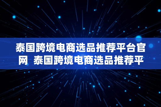 泰国跨境电商选品推荐平台官网  泰国跨境电商选品推荐平台官网下载