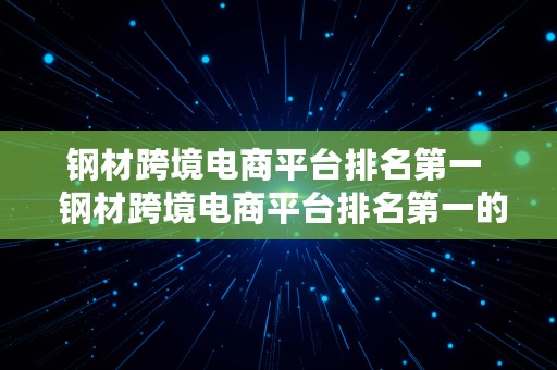 钢材跨境电商平台排名第一  钢材跨境电商平台排名第一的是