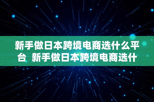 新手做日本跨境电商选什么平台  新手做日本跨境电商选什么平台好