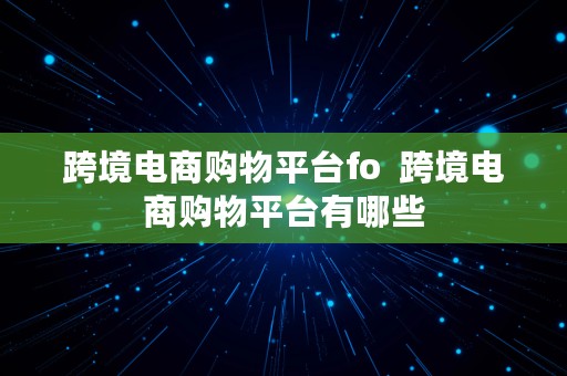 跨境电商购物平台fo  跨境电商购物平台有哪些