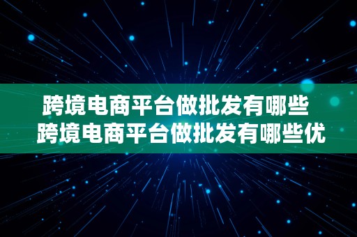 跨境电商平台做批发有哪些  跨境电商平台做批发有哪些优势