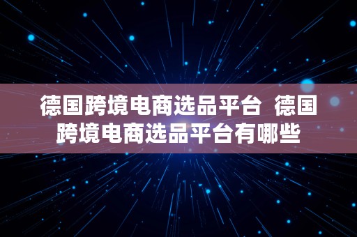 德国跨境电商选品平台  德国跨境电商选品平台有哪些