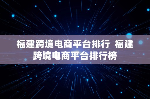 福建跨境电商平台排行  福建跨境电商平台排行榜