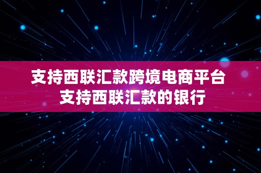 支持西联汇款跨境电商平台  支持西联汇款的银行