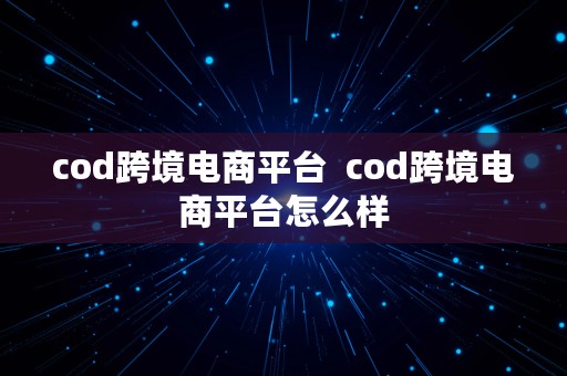 cod跨境电商平台  cod跨境电商平台怎么样