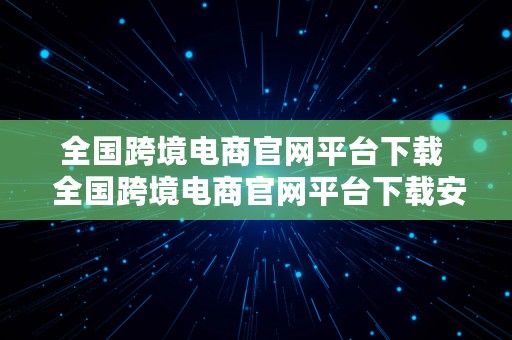 全国跨境电商官网平台下载  全国跨境电商官网平台下载安装