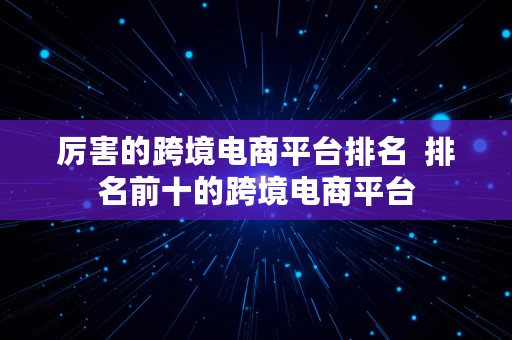 厉害的跨境电商平台排名  排名前十的跨境电商平台