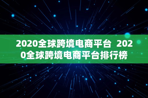 2020全球跨境电商平台  2020全球跨境电商平台排行榜