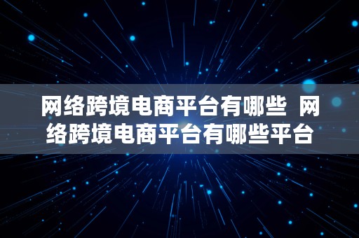 网络跨境电商平台有哪些  网络跨境电商平台有哪些平台