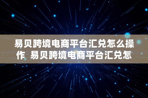 易贝跨境电商平台汇兑怎么操作  易贝跨境电商平台汇兑怎么操作的