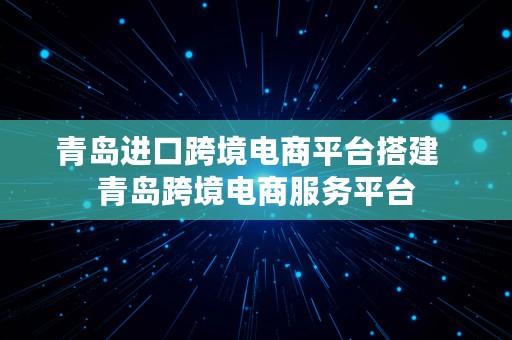 青岛进口跨境电商平台搭建  青岛跨境电商服务平台