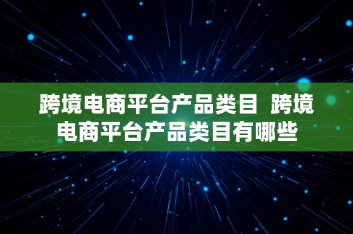 跨境电商平台产品类目  跨境电商平台产品类目有哪些