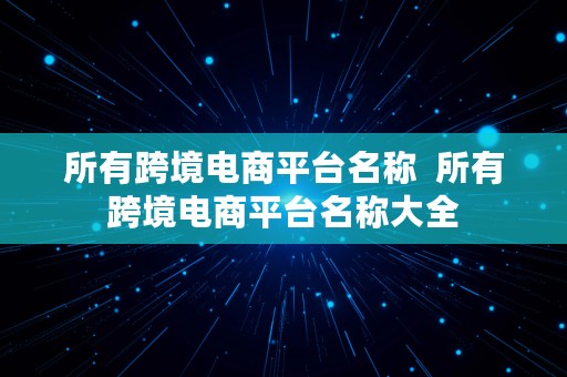 所有跨境电商平台名称  所有跨境电商平台名称大全