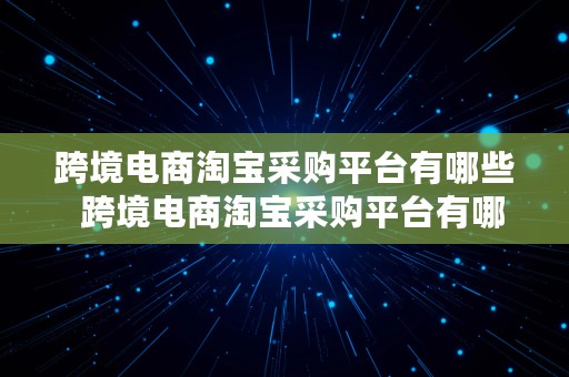 跨境电商淘宝采购平台有哪些  跨境电商淘宝采购平台有哪些类型