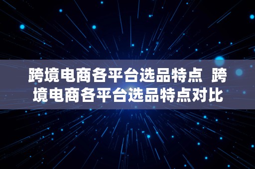 跨境电商各平台选品特点  跨境电商各平台选品特点对比