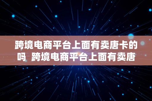 跨境电商平台上面有卖唐卡的吗  跨境电商平台上面有卖唐卡的吗是真的吗