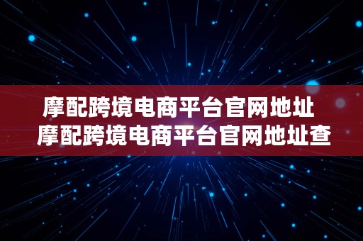 摩配跨境电商平台官网地址  摩配跨境电商平台官网地址查询