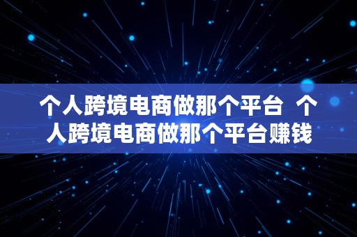 个人跨境电商做那个平台  个人跨境电商做那个平台赚钱