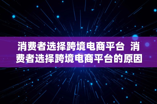 消费者选择跨境电商平台  消费者选择跨境电商平台的原因