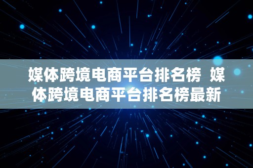 媒体跨境电商平台排名榜  媒体跨境电商平台排名榜最新