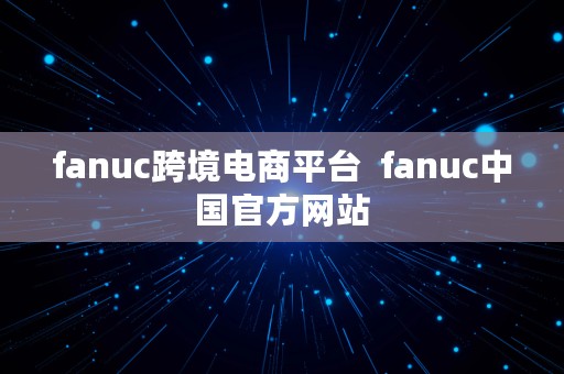 fanuc跨境电商平台  fanuc中国官方网站