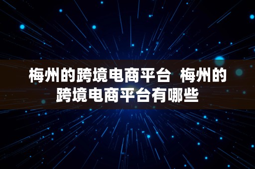 梅州的跨境电商平台  梅州的跨境电商平台有哪些