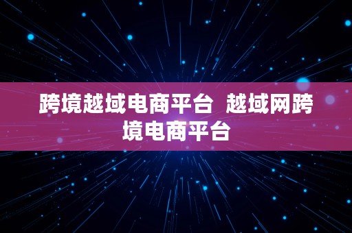 跨境越域电商平台  越域网跨境电商平台