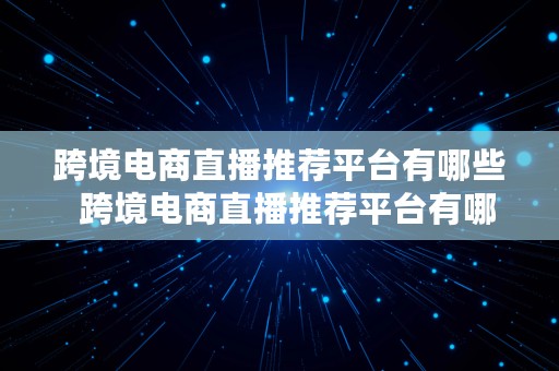 跨境电商直播推荐平台有哪些  跨境电商直播推荐平台有哪些公司