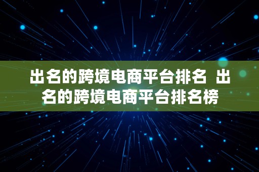 出名的跨境电商平台排名  出名的跨境电商平台排名榜