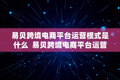 易贝跨境电商平台运营模式是什么  易贝跨境电商平台运营模式是什么意思