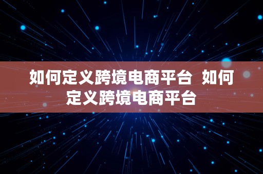 如何定义跨境电商平台  如何定义跨境电商平台