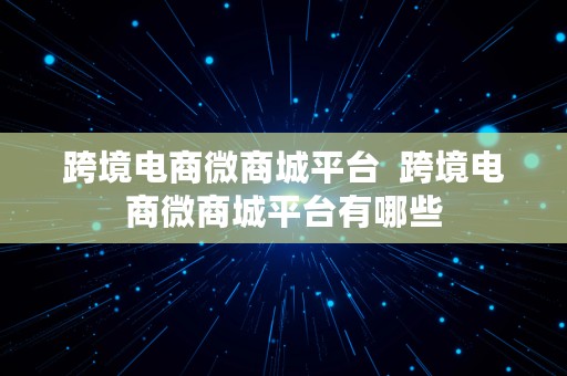 跨境电商微商城平台  跨境电商微商城平台有哪些