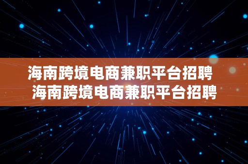 海南跨境电商兼职平台招聘  海南跨境电商兼职平台招聘