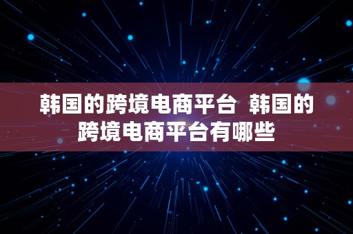 韩国的跨境电商平台  韩国的跨境电商平台有哪些