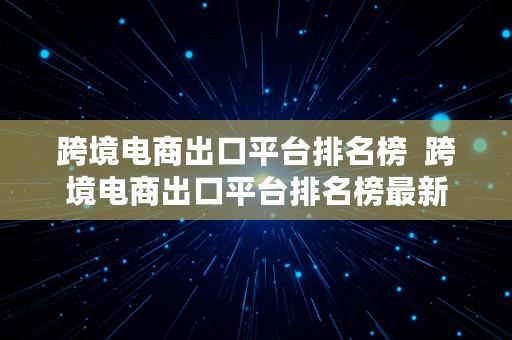 跨境电商出口平台排名榜  跨境电商出口平台排名榜最新