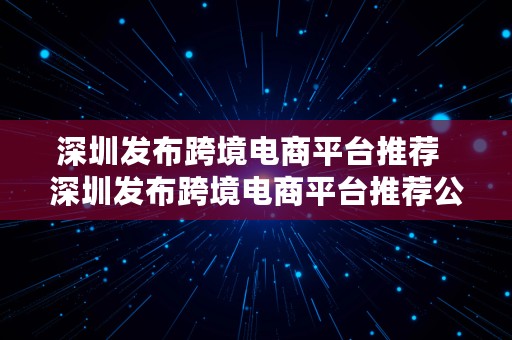 深圳发布跨境电商平台推荐  深圳发布跨境电商平台推荐公司