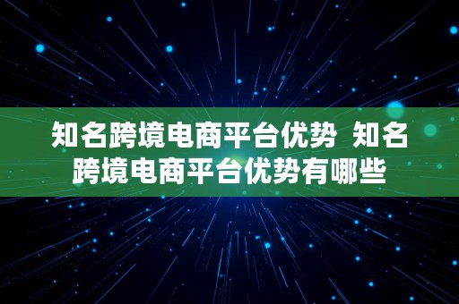 知名跨境电商平台优势  知名跨境电商平台优势有哪些