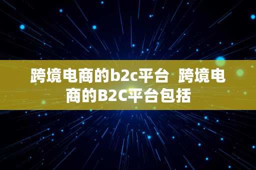 跨境电商的b2c平台  跨境电商的B2C平台包括